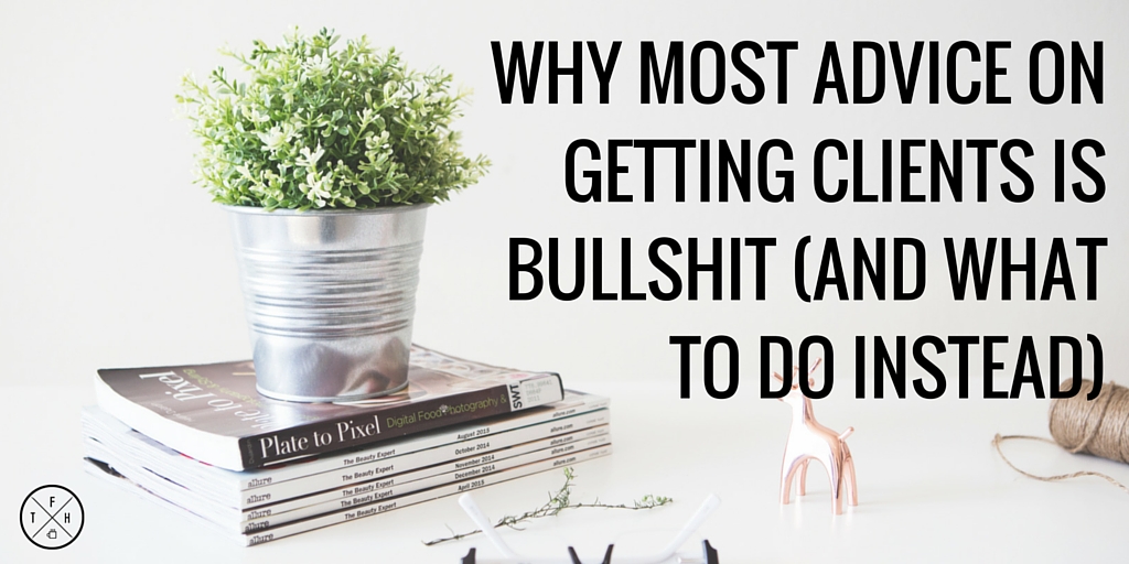 Why Most Advice On Getting Clients Is Bullshit (and what to do instead)