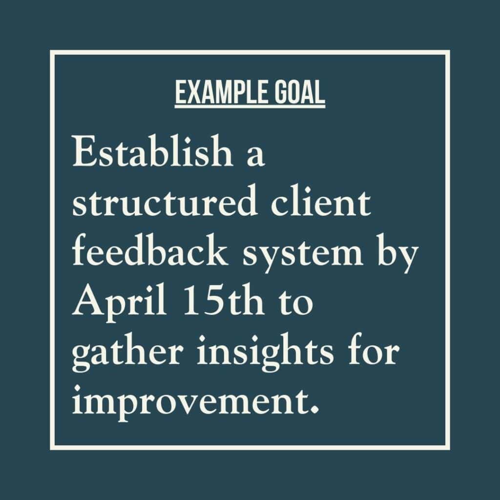 Goal example reads: Establish a structured client feedback system by April 15th to gather insights for improvement.